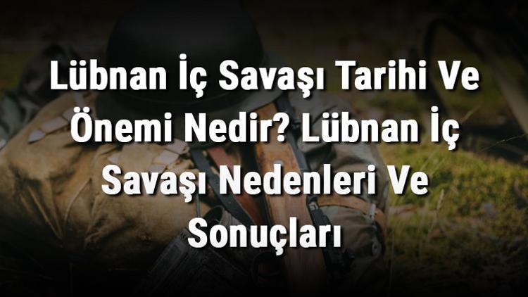 Lübnan İç Savaşı Tarihi Ve Önemi Nedir? Lübnan İç Savaşı Nedenleri Ve Sonuçları