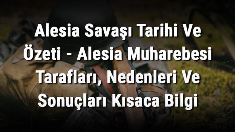 Alesia Savaşı Tarihi Ve Özeti - Alesia Muharebesi Tarafları, Nedenleri Ve Sonuçları Kısaca Bilgi