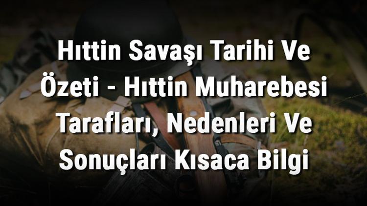 Hıttin Savaşı Tarihi Ve Özeti - Hıttin Muharebesi Tarafları, Nedenleri Ve Sonuçları Kısaca Bilgi