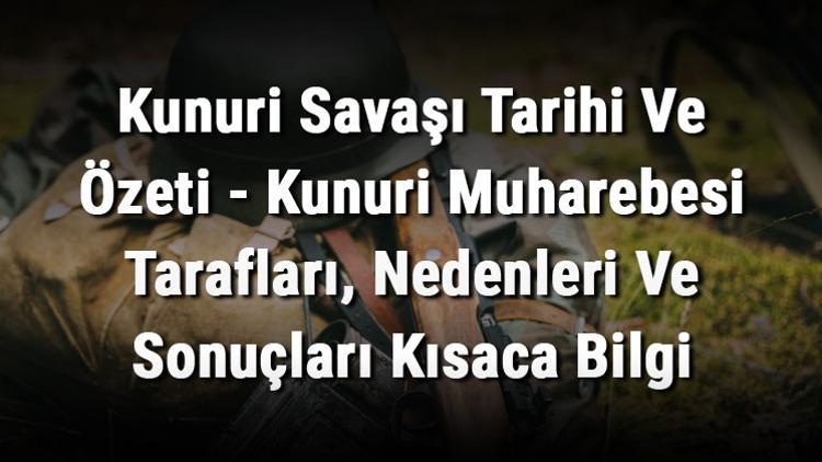 Kunuri Savaşı Tarihi Ve Özeti - Kunuri Muharebesi Tarafları, Nedenleri Ve Sonuçları Kısaca Bilgi