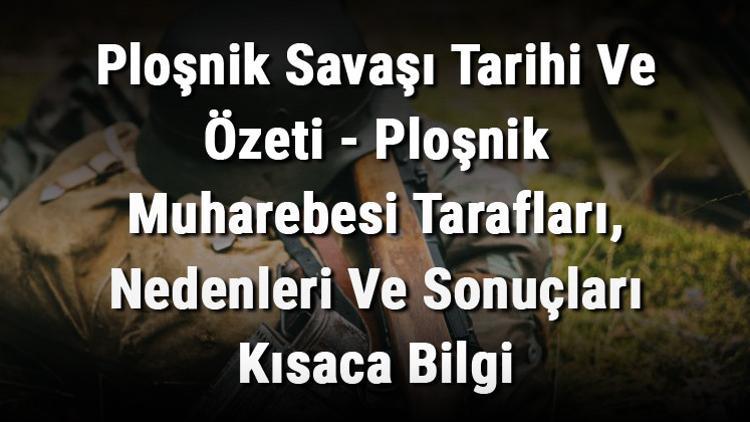 Ploşnik Savaşı Tarihi Ve Özeti - Ploşnik Muharebesi Tarafları, Nedenleri Ve Sonuçları Kısaca Bilgi