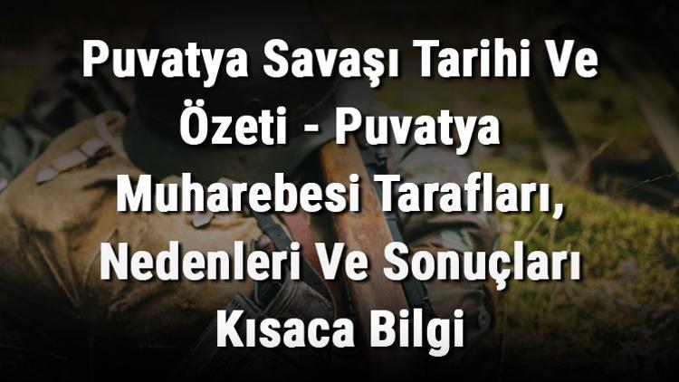 Puvatya Savaşı Tarihi Ve Özeti - Puvatya Muharebesi Tarafları, Nedenleri Ve Sonuçları Kısaca Bilgi