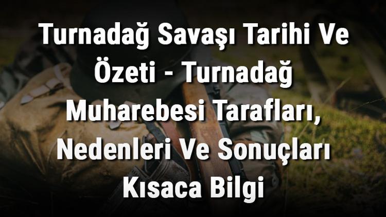Turnadağ Savaşı Tarihi Ve Özeti - Turnadağ Muharebesi Tarafları, Nedenleri Ve Sonuçları Kısaca Bilgi