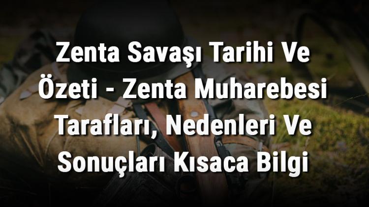 Zenta Savaşı Tarihi Ve Özeti - Zenta Muharebesi Tarafları, Nedenleri Ve Sonuçları Kısaca Bilgi