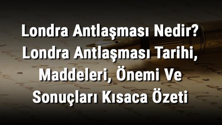 Londra Antlaşması Nedir? Londra Antlaşması Tarihi, Maddeleri, Önemi Ve Sonuçları Kısaca Özeti