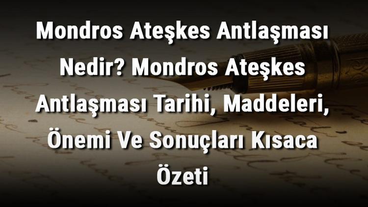 Mondros Ateşkes Antlaşması Nedir? Mondros Ateşkes Antlaşması Tarihi, Maddeleri, Önemi Ve Sonuçları Kısaca Özeti