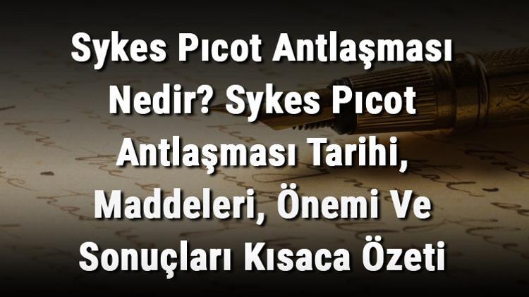 Sykes Pıcot Antlaşması Nedir? Sykes Pıcot Antlaşması Tarihi, Maddeleri, Önemi Ve Sonuçları Kısaca Özeti