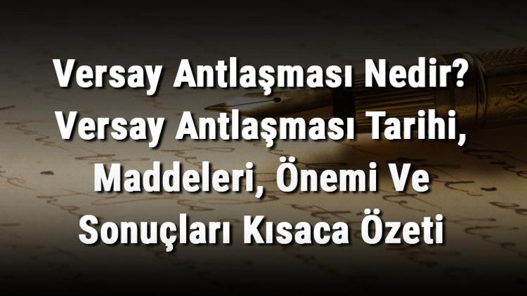 Versay Antlaşması Nedir? Versay Antlaşması Tarihi, Maddeleri, Önemi Ve Sonuçları Kısaca Özeti