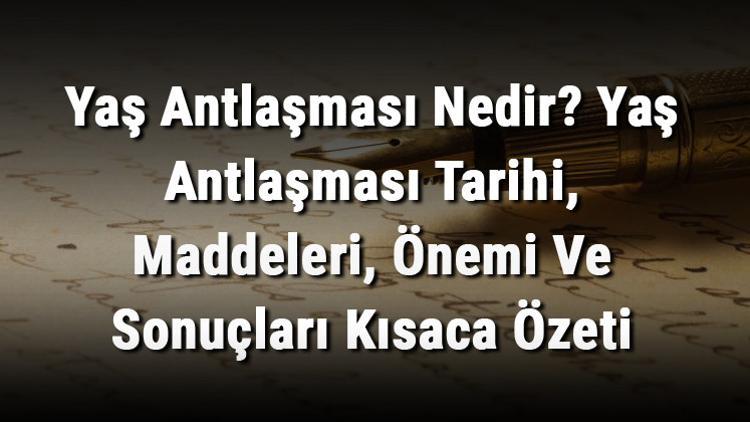 Yaş Antlaşması Nedir? Yaş Antlaşması Tarihi, Maddeleri, Önemi Ve Sonuçları Kısaca Özeti