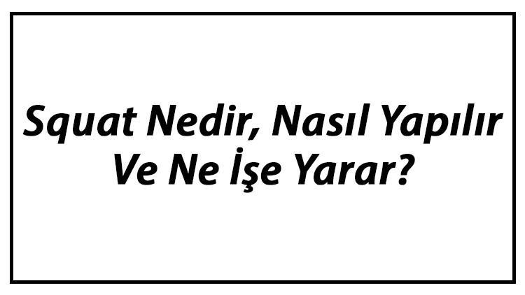 Squat Nedir, Nasıl Yapılır Ve Ne İşe Yarar? Squat Çeşitleri Ve Faydaları