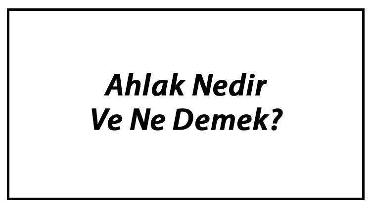 Ahlak Nedir Ve Ne Demek? Ahlak Tdk Sözlük Anlamı