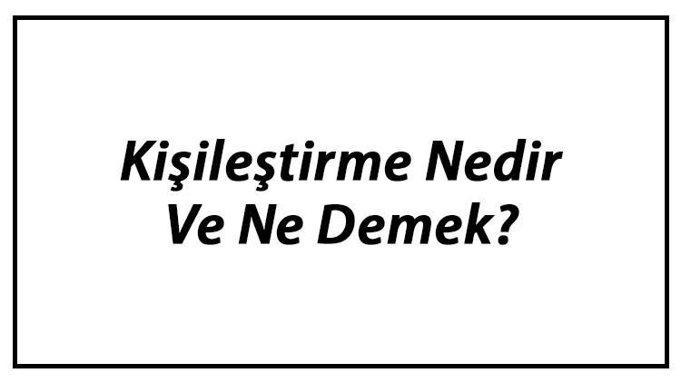Kişileştirme Nedir Ve Ne Demek? Kişileştirme Tdk Sözlük Anlamı