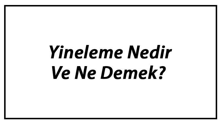 Yineleme Nedir Ve Ne Demek? Yineleme Tdk Sözlük Anlamı