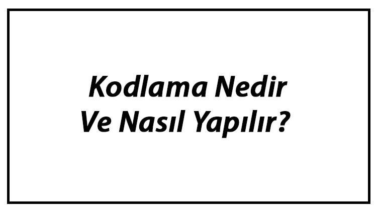 Kodlama Nedir Ve Nasıl Yapılır? Kodlama Öğrenme Ve Eğitimi Hakkında Bilgi