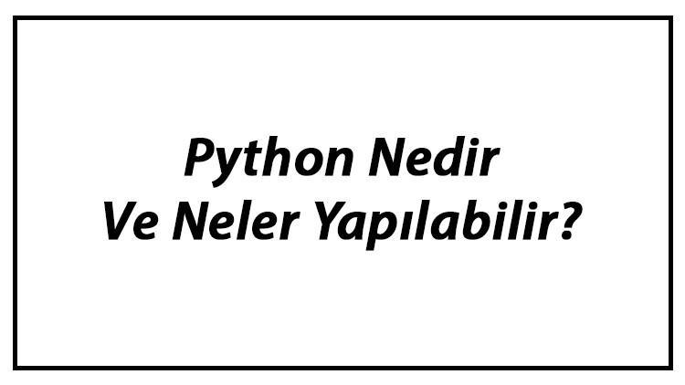 Python Nedir Ve Neler Yapılabilir? Python Programlama Dili Kodları Ve Örnekleri