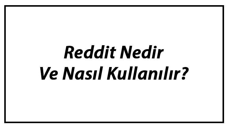 Reddit Nedir Ve Nasıl Kullanılır? Reddit Hesap Oluşturma Ve Silme