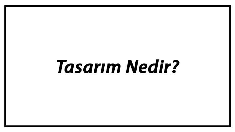 Tasarım Nedir? Tasarım Dalları Ve İlkeleri Hakkında Bilgi