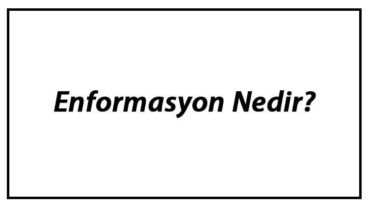 Enformasyon Nedir? Enformasyon Hakkında Kısaca Bilgi