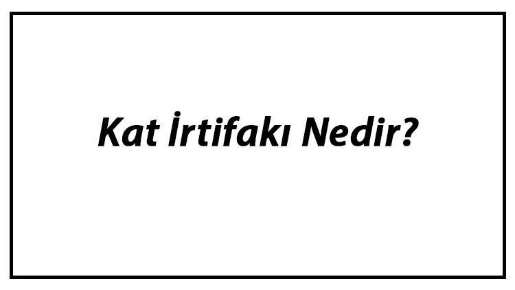 Kat İrtifakı Nedir? Kat Mülkiyeti İle Arasındaki Fark Nedir