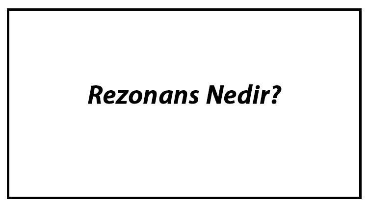 Rezonans Nedir? Rezonans Örnekleri Ve Olumsuz Etkileri