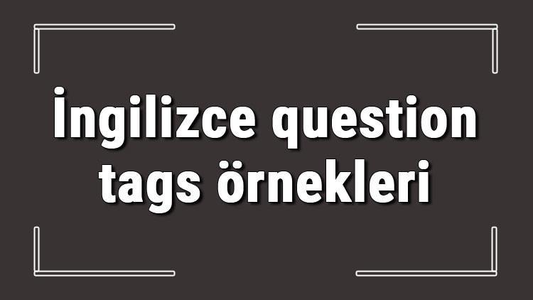 İngilizce question tags örnekleri ve alıştırmaları konu anlatımı