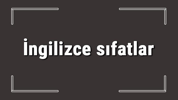 İngilizce sıfatlar - İngilizce adjectives anlamları, kullanımları ve örnek cümleleri konu anlatımı