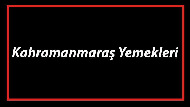Kahramanmaraş Yemekleri - Kahramanmaraş'da Ne Yenir Ve Neyi Meşhur? Maraş Mutfağı Yemeklerinin İsimleri Ve Listesi
