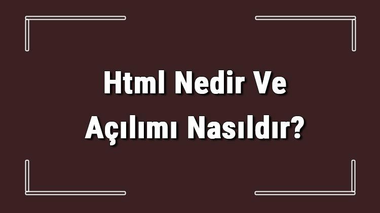 Html Nedir Ve Açılımı Nasıldır? Html Kodları Ve Örnekleri