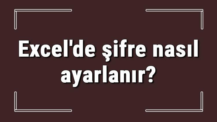 Excel'de şifre nasıl ayarlanır? Excel şifre koyma ve kaldırma işlemleri