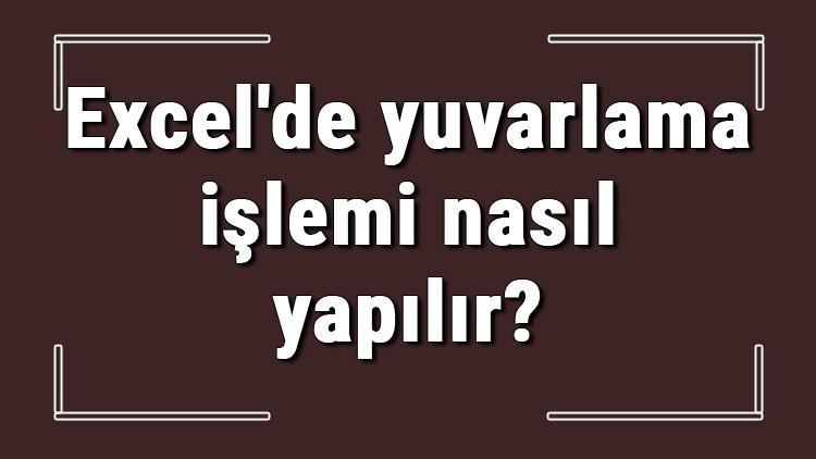 Excel'de yuvarlama işlemi nasıl yapılır?