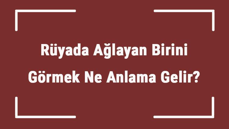 Ruyada Aglayan Birini Gormek Ne Anlama Gelir Ruyada Cenazede Ve Camide Aglayan Birini Gormek Tabiri Mahmure