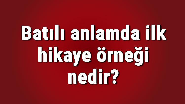 Batili Anlamda Ilk Hikaye Ornegi Nedir Batili Anlamda Ilk Hikaye Ne Zaman Yazilmistir Batili Anlamda Ilk Hikaye Yazari Kimdir