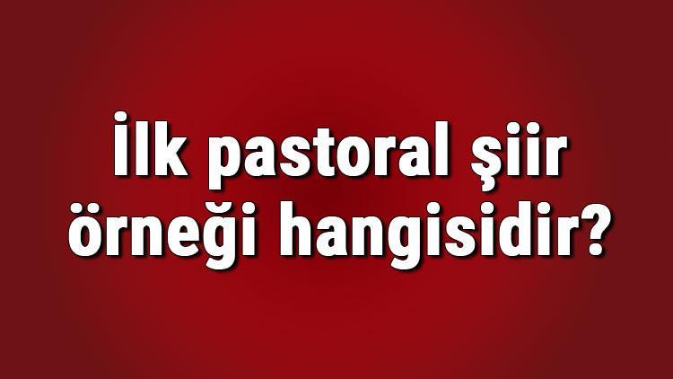 İlk pastoral şiir örneği hangisidir? İlk pastoral şiir yazarı kimdir? Edebiyatımızda ilk pastoral şiir