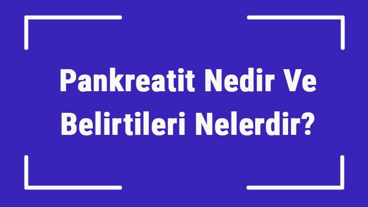 Pankreatit Nedir Ve Belirtileri Nelerdir? Pankreatit Nedenleri, Tedavisi Ve Tanısı