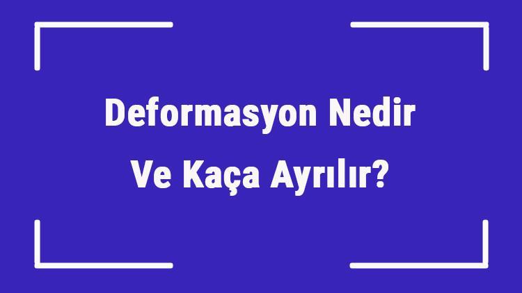 Deformasyon Nedir Ve Kaça Ayrılır? Deformasyon Örnekleri Ve Çeşitleri