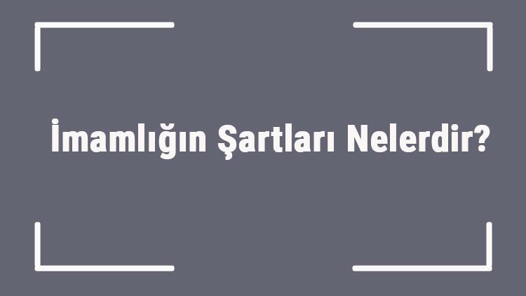 imamligin sartlari nelerdir namazda imam olmak icin gerekli sartlar