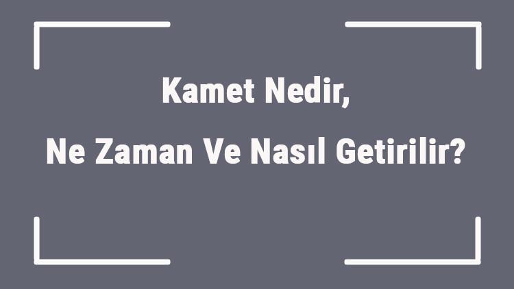kamet nedir ne zaman ve nasil getirilir kamet sozleri okunusu ve anlamlari