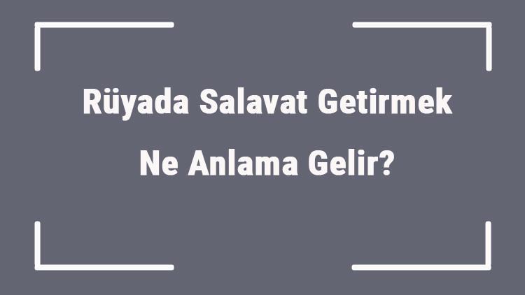 Rüyada Salavat Getirmek Ne Anlama Gelir? Rüyada Salavat Getirmek Ve Duymak Anlamı
