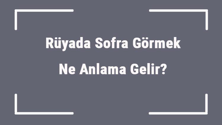 ruyada sofra gormek ne anlama gelir ruyada sofra kurmak ve kaldirmak anlami mahmure