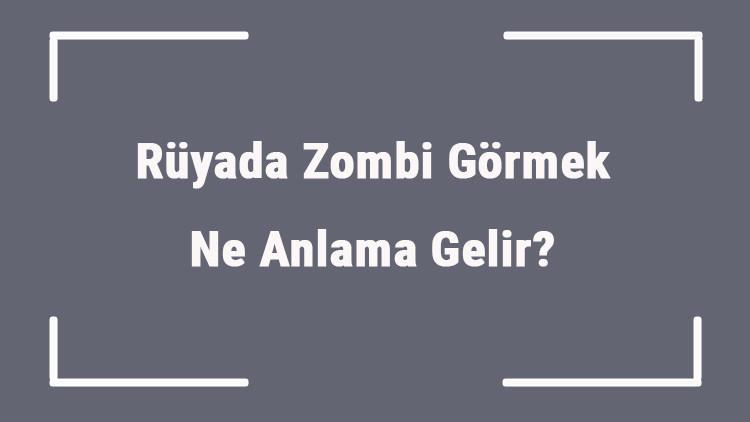Rüyada Zombi Görmek Ne Anlama Gelir? Rüyada Zombilerden Kaçmak Ve Öldürmek Anlamı