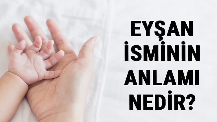 Eyşan İsminin Anlamı Nedir? Eyşan Ne Demek? Eyşan Adının Özellikleri, Analizi Ve Kökeni