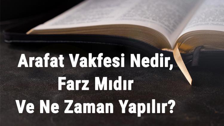 Arafat Vakfesi Nedir, Farz Mıdır Ve Ne Zaman Yapılır? Arafat Vakfesi Şartları Ve Sünnetleri