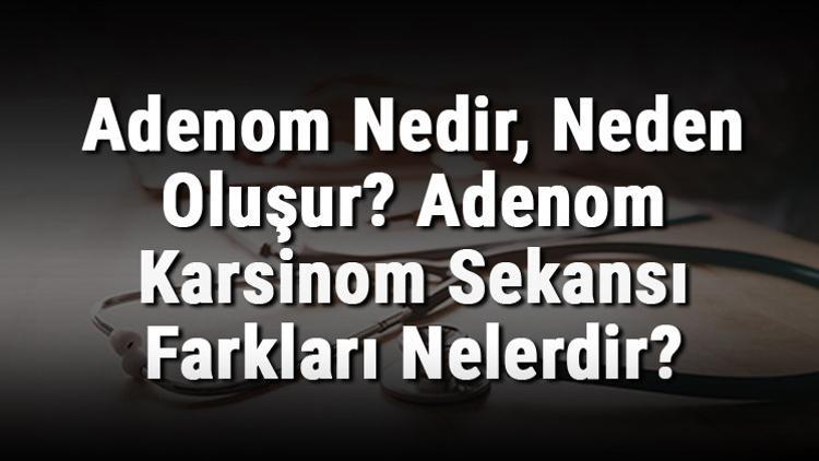 Adenom Nedir, Neden Oluşur? Adenom Karsinom Sekansı Farkları Nelerdir?