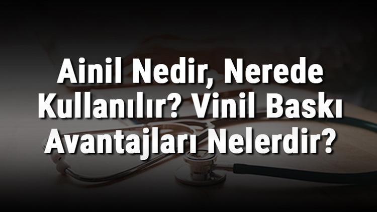 Ainil Nedir, Nerede Kullanılır? Vinil Baskı Avantajları Nelerdir?
