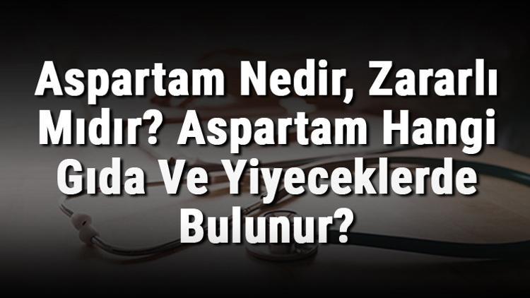 Aspartam Nedir, Zararlı Mıdır? Aspartam Hangi Gıda Ve Yiyeceklerde Bulunur?
