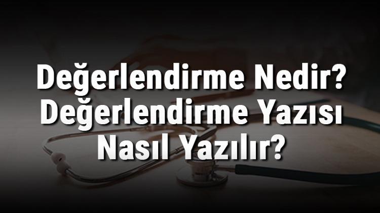 Değerlendirme Nedir? Değerlendirme Yazısı Nasıl Yazılır?
