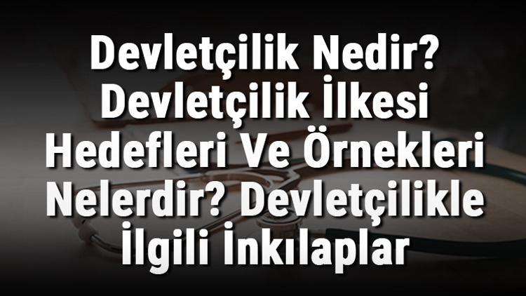 Devletçilik Nedir? Devletçilik İlkesi Hedefleri Ve Örnekleri Nelerdir? Devletçilikle İlgili İnkılaplar