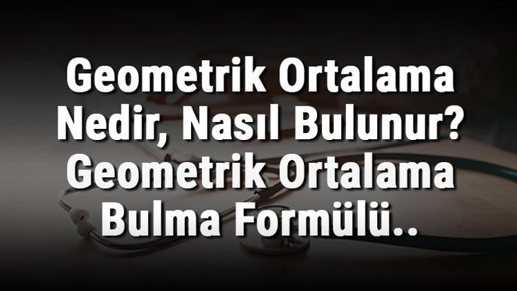 Geometrik Ortalama Nedir, Nasıl Bulunur? Geometrik Ortalama Bulma Formülü..