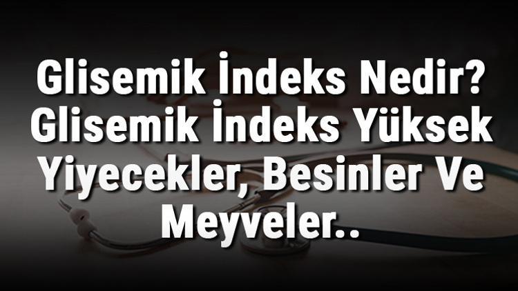 Glisemik İndeks Nedir? Glisemik İndeks Yüksek Yiyecekler, Besinler Ve Meyveler..