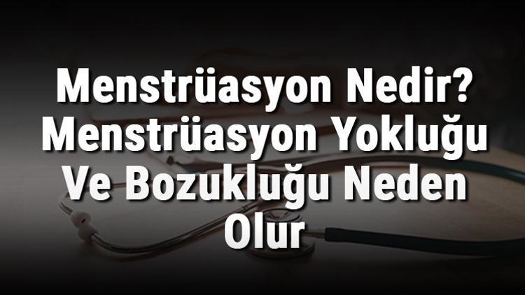 Menstrüasyon Nedir? Menstrüasyon Yokluğu Ve Bozukluğu Neden Olur